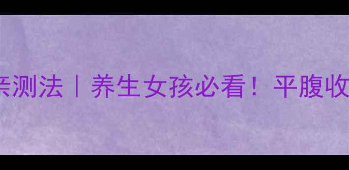 腹部收紧的7天亲测法养生女孩必看平腹收腰不反弹的秘诀