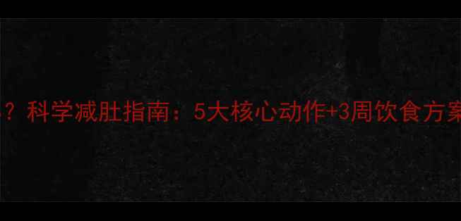 图片 腹部肥胖怎么办？科学减肚指南：5大核心动作+3周饮食方案+养生误区避坑