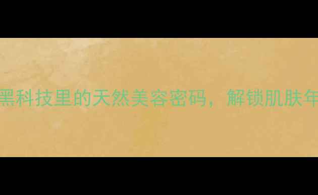 腺苷藏在抗衰黑科技里的天然美容密码解锁肌肤年轻态的养生之道