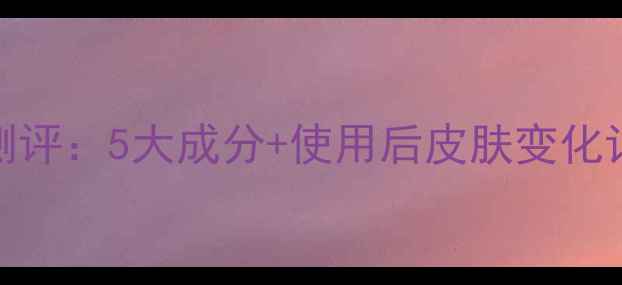 图片 膜丽酵主面膜真实测评：5大成分+使用后皮肤变化记录（附避雷指南）