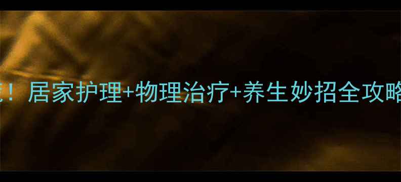 膝关节积液不用慌居家护理物理治疗养生妙招全攻略附真实案例