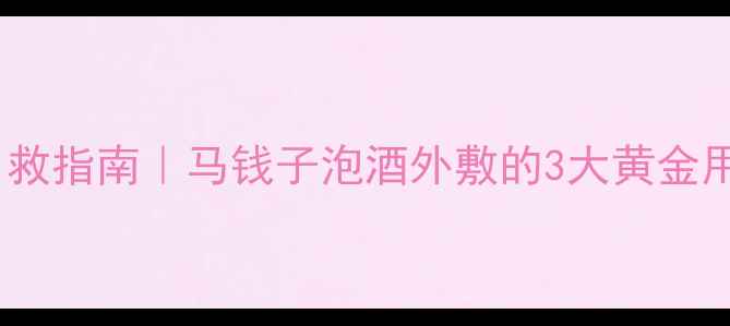 膝盖肩颈痛自救指南马钱子泡酒外敷的3大黄金用法禁忌清单
