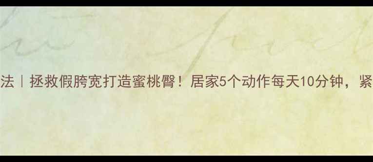 图片 臀中肌锻炼方法｜拯救假胯宽打造蜜桃臀！居家5个动作每天10分钟，紧致臀线不反弹