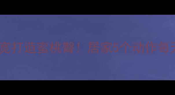 图片 臀中肌锻炼方法｜拯救假胯宽打造蜜桃臀！居家5个动作每天10分钟，紧致臀线不反弹2