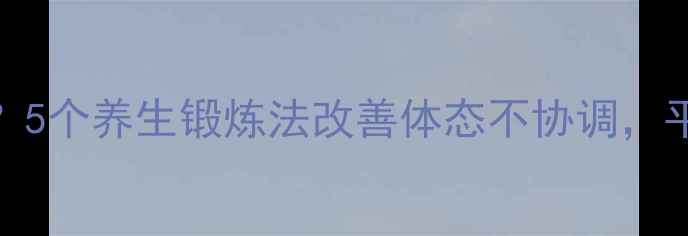图片 臀部不对称如何矫正？5个养生锻炼法改善体态不协调，平衡肌肉重塑健康曲线
