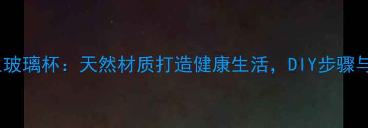 图片 自制养生玻璃杯：天然材质打造健康生活，DIY步骤与功效全1