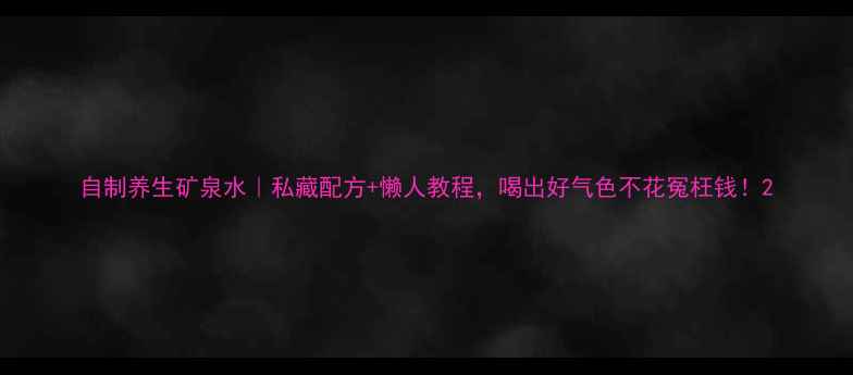 自制养生矿泉水私藏配方懒人教程喝出好气色不花冤枉钱