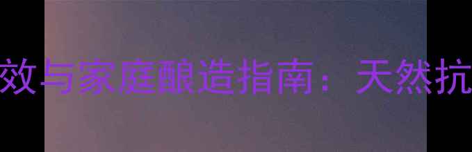 图片 自制养生葡萄酒的十大健康功效与家庭酿造指南：天然抗氧化饮品配方与科学饮用法则