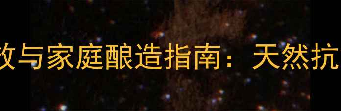 自制养生葡萄酒的十大健康功效与家庭酿造指南天然抗氧化饮品配方与科学饮用法则