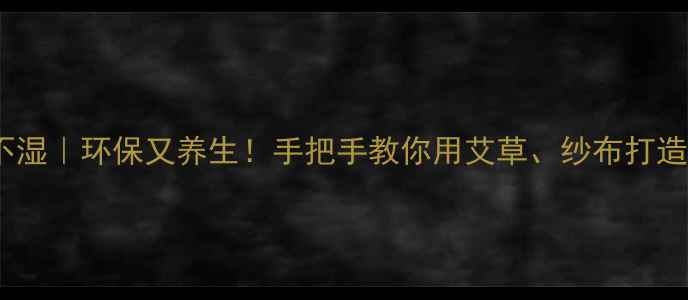 图片 自制天然尿不湿｜环保又养生！手把手教你用艾草、纱布打造宝宝金钟罩1