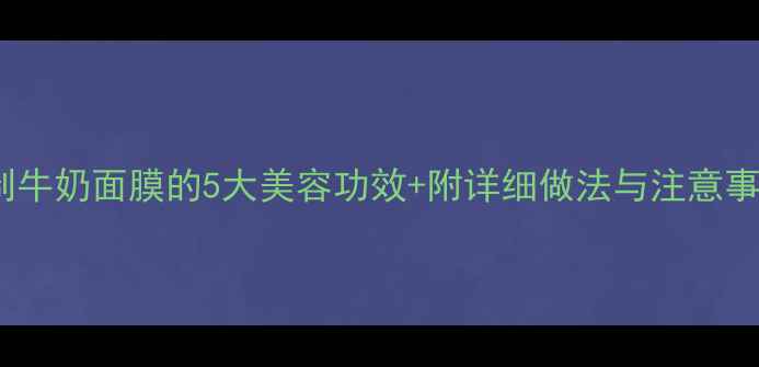 图片 自制牛奶面膜的5大美容功效+附详细做法与注意事项2