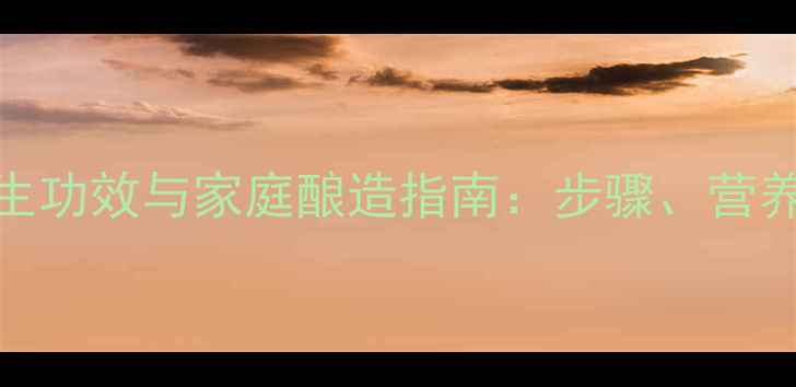 自制葡萄酒的养生功效与家庭酿造指南步骤营养价值和饮用建议