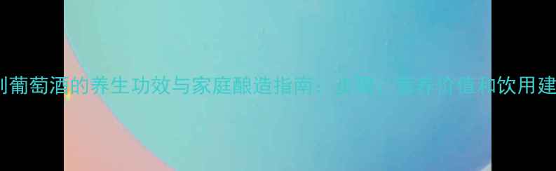 图片 自制葡萄酒的养生功效与家庭酿造指南：步骤、营养价值和饮用建议1
