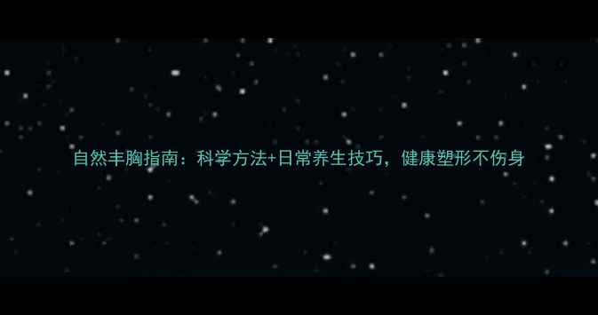 图片 自然丰胸指南：科学方法+日常养生技巧，健康塑形不伤身