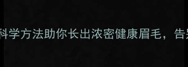 图片 自然养生指南：5大科学方法助你长出浓密健康眉毛，告别薄眉断眉少眉困扰