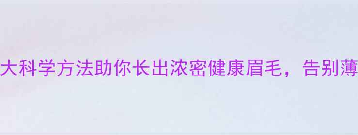 自然养生指南5大科学方法助你长出浓密健康眉毛告别薄眉断眉少眉困扰