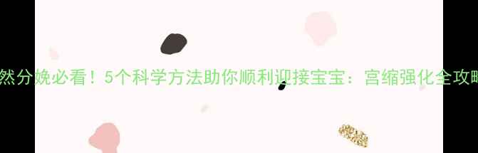 自然分娩必看5个科学方法助你顺利迎接宝宝宫缩强化全攻略