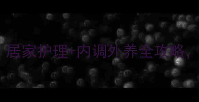 自然去吻痕指南居家护理内调外养全攻略30天淡化不留痕