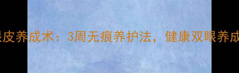 图片 自然双眼皮养成术：3周无痕养护法，健康双眼养成全攻略2