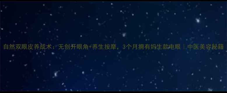 图片 自然双眼皮养成术：无创开眼角+养生按摩，3个月拥有妈生款电眼｜中医美容秘籍