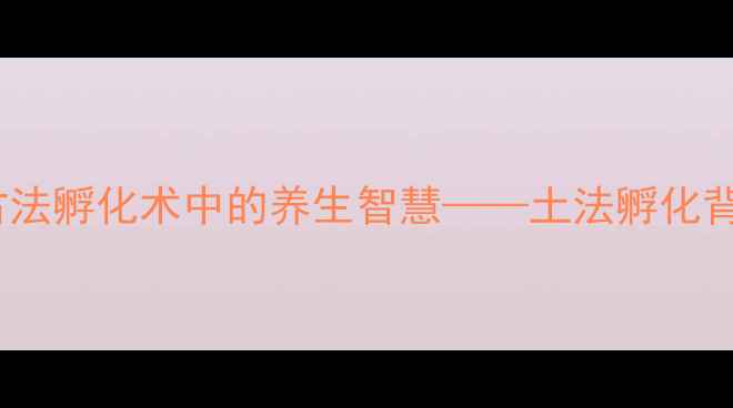 自然疗法新发现古法孵化术中的养生智慧土法孵化背后的健康养生秘籍