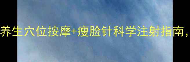 图片 自然瘦脸法：3大养生穴位按摩+瘦脸针科学注射指南，轻松拥有小V脸2