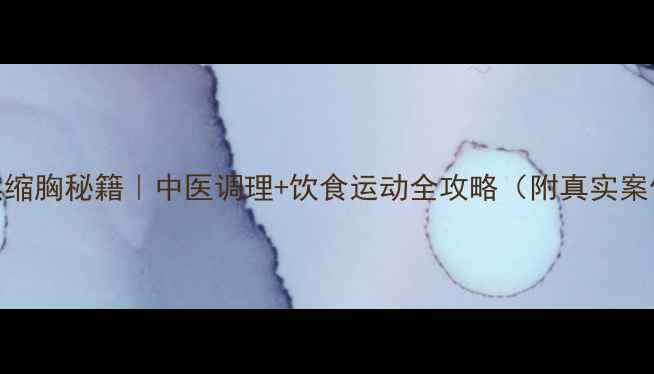 自然缩胸秘籍中医调理饮食运动全攻略附真实案例