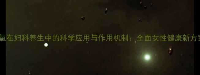 图片 臭氧在妇科养生中的科学应用与作用机制：全面女性健康新方案1