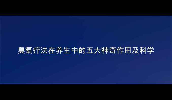 图片 臭氧疗法在养生中的五大神奇作用及科学