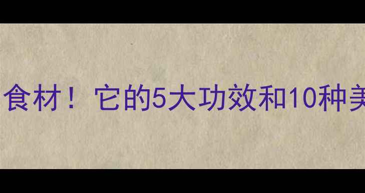 臭生被低估的天然养生食材它的5大功效和10种美味食谱附养生指南