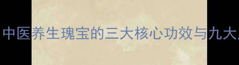 图片 至保定：中医养生瑰宝的三大核心功效与九大应用场景