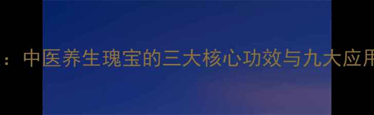 图片 至保定：中医养生瑰宝的三大核心功效与九大应用场景1