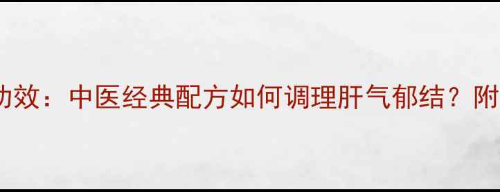 舒肝颗粒的十大养生功效中医经典配方如何调理肝气郁结附适用人群与禁忌指南