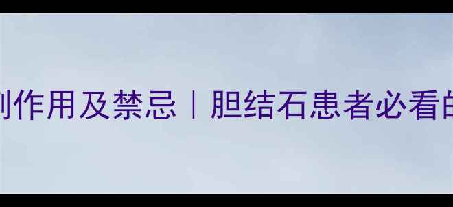 舒胆胶囊副作用及禁忌胆结石患者必看的养生指南