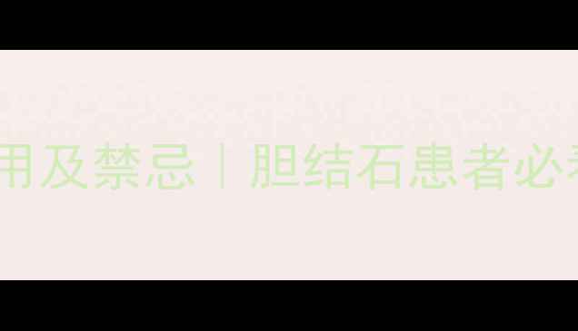 图片 舒胆胶囊副作用及禁忌｜胆结石患者必看的养生指南1
