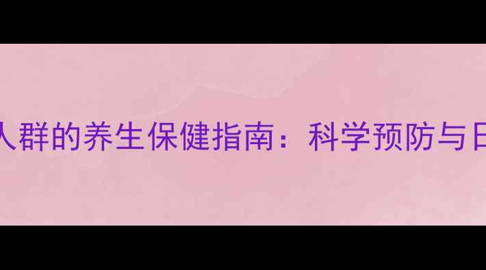 色盲色弱人群的养生保健指南科学预防与日常调护全