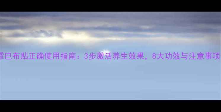 图片 艺霏巴布贴正确使用指南：3步激活养生效果，8大功效与注意事项全2