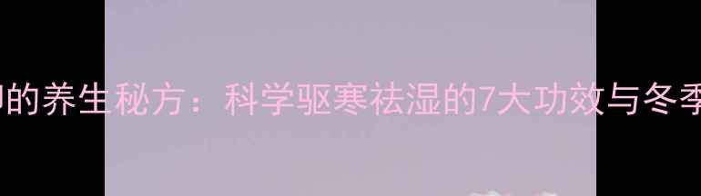 图片 艾叶水泡脚的养生秘方：科学驱寒祛湿的7大功效与冬季必备搭配1