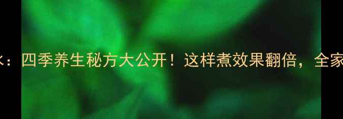 图片 艾叶煮水：四季养生秘方大公开！这样煮效果翻倍，全家都受益2