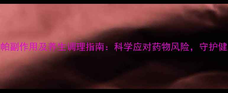 图片 艾曲波帕副作用及养生调理指南：科学应对药物风险，守护健康生活