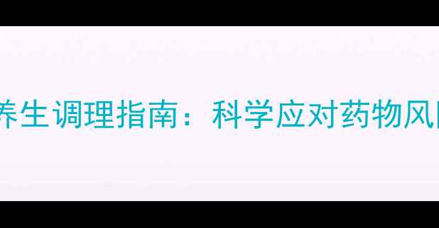 艾曲波帕副作用及养生调理指南科学应对药物风险守护健康生活