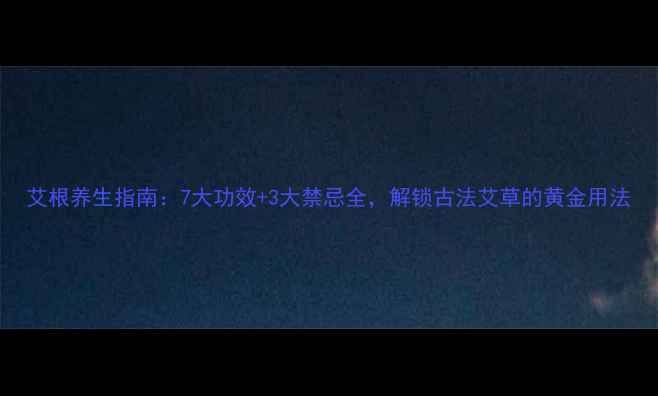 图片 艾根养生指南：7大功效+3大禁忌全，解锁古法艾草的黄金用法