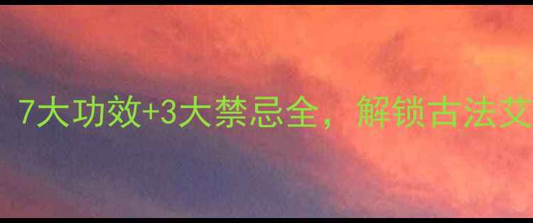 艾根养生指南7大功效3大禁忌全解锁古法艾草的黄金用法
