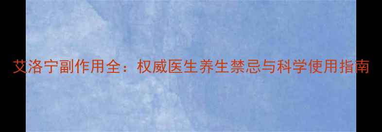 艾洛宁副作用全权威医生养生禁忌与科学使用指南
