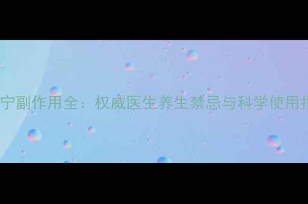 图片 艾洛宁副作用全：权威医生养生禁忌与科学使用指南1