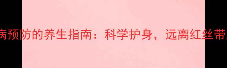 图片 艾滋病预防的养生指南：科学护身，远离红丝带威胁2