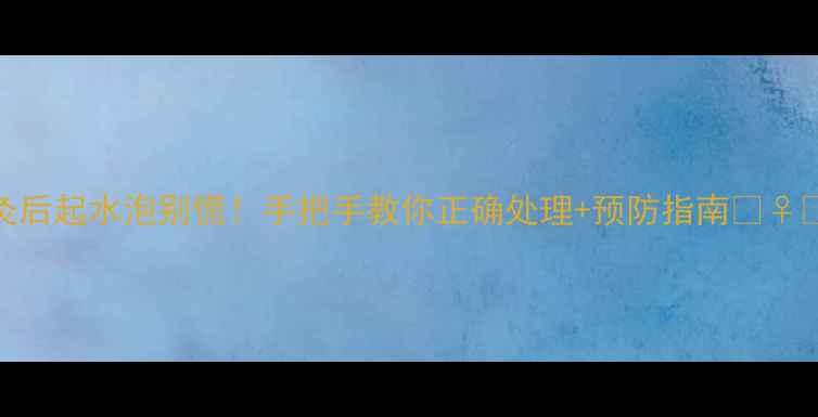 艾灸后起水泡别慌手把手教你正确处理预防指南