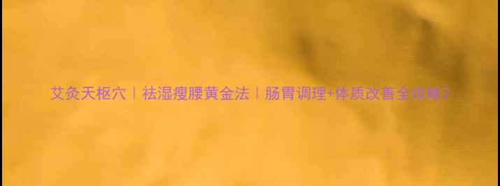 图片 艾灸天枢穴｜祛湿瘦腰黄金法｜肠胃调理+体质改善全攻略2