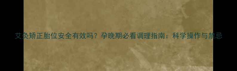 艾灸矫正胎位安全有效吗孕晚期必看调理指南科学操作与禁忌