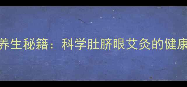 图片 艾灸神阙穴的7大养生秘籍：科学肚脐眼艾灸的健康益处与操作指南1